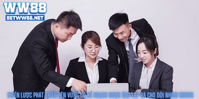 Chiến lược phát triển bền vững có kế hoạch được ông lập ra cho đội nhóm ww88