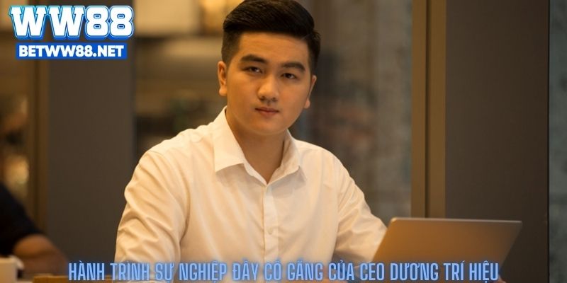 Hành trình sự nghiệp đầy cố gắng của Ceo Dương Trí Hiệu